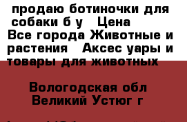 продаю ботиночки для собаки б/у › Цена ­ 600 - Все города Животные и растения » Аксесcуары и товары для животных   . Вологодская обл.,Великий Устюг г.